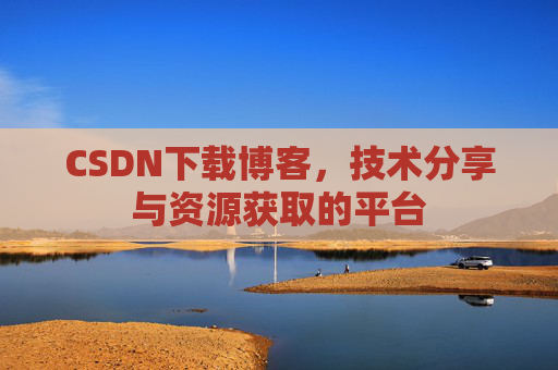 CSDN下载博客，技术分享与资源获取的平台