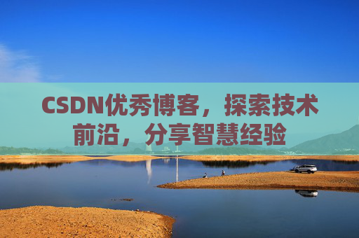 CSDN优秀博客,探索技术前沿,分享智慧经验